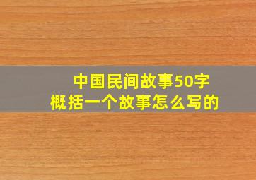 中国民间故事50字概括一个故事怎么写的