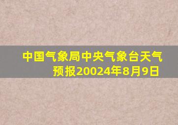 中国气象局中央气象台天气预报20024年8月9日