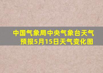 中国气象局中央气象台天气预报5月15日天气变化图