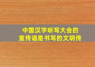 中国汉字听写大会的宣传语是书写的文明传