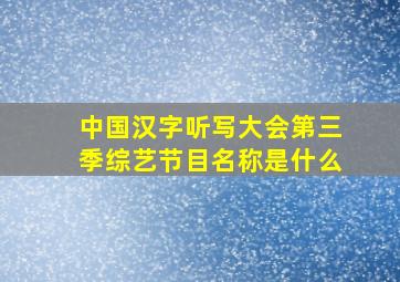 中国汉字听写大会第三季综艺节目名称是什么