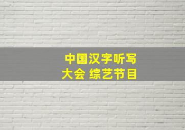 中国汉字听写大会 综艺节目