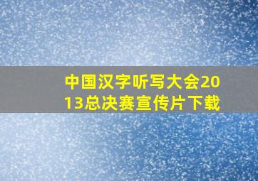 中国汉字听写大会2013总决赛宣传片下载