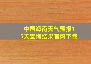 中国海南天气预报15天查询结果官网下载