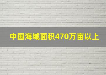 中国海域面积470万亩以上