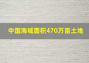 中国海域面积470万亩土地