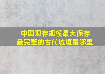 中国现存规模最大保存最完整的古代城垣是哪里