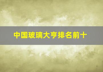 中国玻璃大亨排名前十