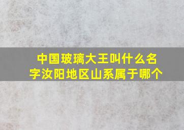 中国玻璃大王叫什么名字汝阳地区山系属于哪个