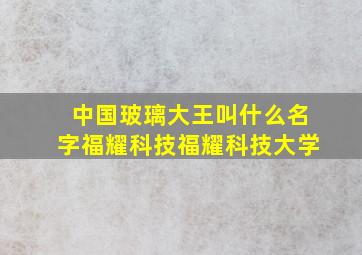 中国玻璃大王叫什么名字福耀科技福耀科技大学