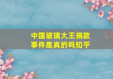 中国玻璃大王捐款事件是真的吗知乎