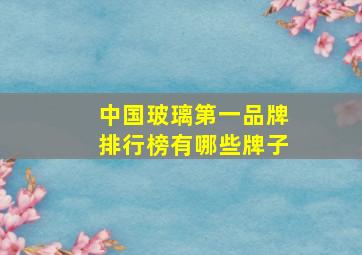 中国玻璃第一品牌排行榜有哪些牌子