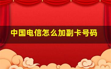 中国电信怎么加副卡号码