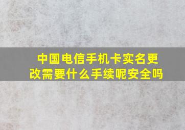 中国电信手机卡实名更改需要什么手续呢安全吗