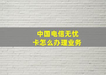 中国电信无忧卡怎么办理业务