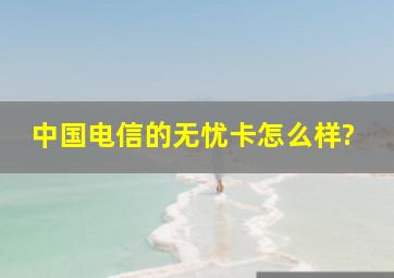 中国电信的无忧卡怎么样?