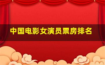 中国电影女演员票房排名