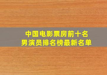 中国电影票房前十名男演员排名榜最新名单