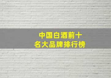 中国白酒前十名大品牌排行榜