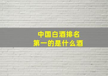 中国白酒排名第一的是什么酒