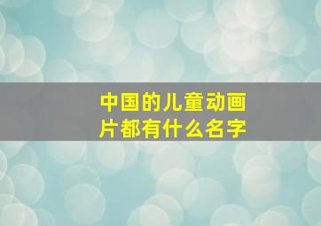 中国的儿童动画片都有什么名字