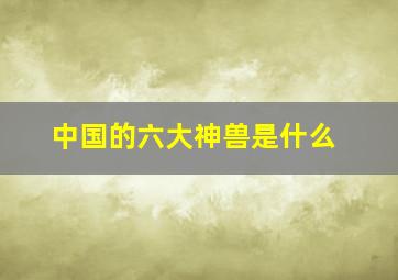 中国的六大神兽是什么