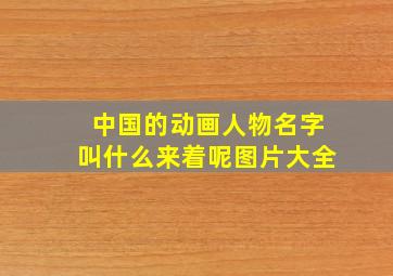 中国的动画人物名字叫什么来着呢图片大全