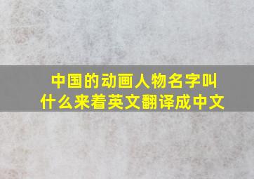 中国的动画人物名字叫什么来着英文翻译成中文