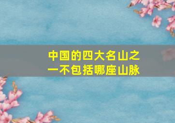 中国的四大名山之一不包括哪座山脉