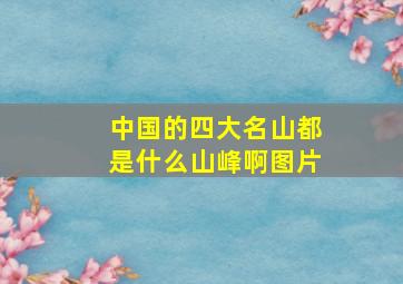 中国的四大名山都是什么山峰啊图片