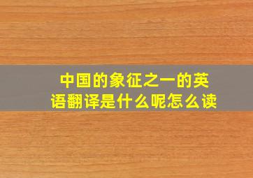 中国的象征之一的英语翻译是什么呢怎么读