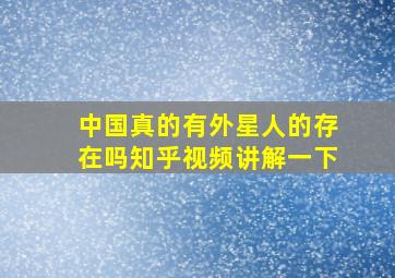 中国真的有外星人的存在吗知乎视频讲解一下