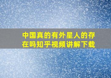 中国真的有外星人的存在吗知乎视频讲解下载