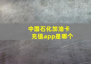 中国石化加油卡充值app是哪个