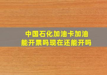 中国石化加油卡加油能开票吗现在还能开吗