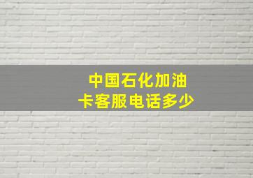 中国石化加油卡客服电话多少