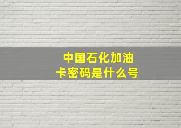 中国石化加油卡密码是什么号