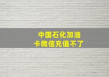 中国石化加油卡微信充值不了