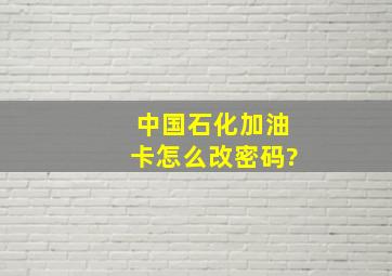 中国石化加油卡怎么改密码?