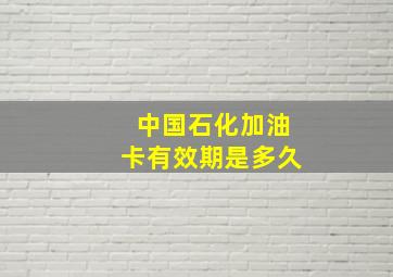 中国石化加油卡有效期是多久