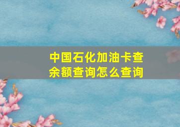 中国石化加油卡查余额查询怎么查询