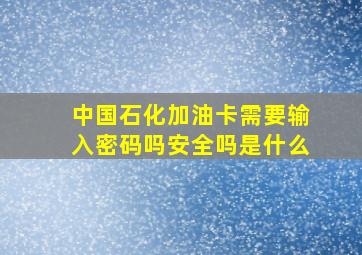 中国石化加油卡需要输入密码吗安全吗是什么