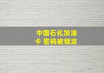 中国石化加油卡 密码被锁定