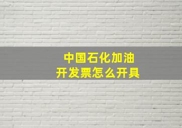 中国石化加油开发票怎么开具