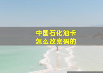 中国石化油卡怎么改密码的