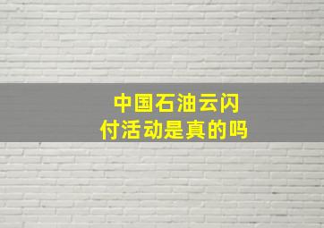 中国石油云闪付活动是真的吗