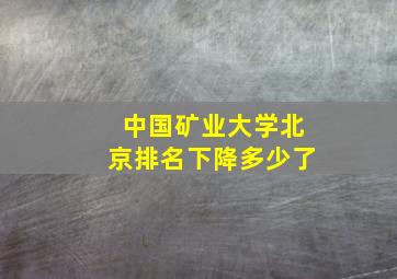 中国矿业大学北京排名下降多少了