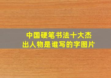 中国硬笔书法十大杰出人物是谁写的字图片