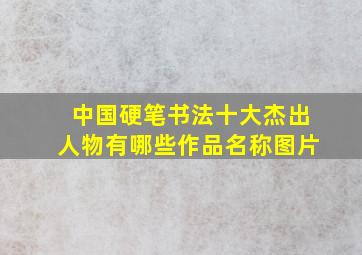 中国硬笔书法十大杰出人物有哪些作品名称图片