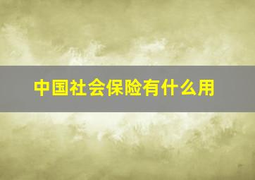 中国社会保险有什么用